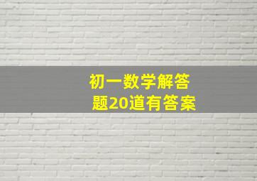 初一数学解答题20道有答案