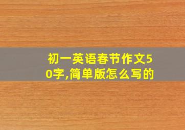 初一英语春节作文50字,简单版怎么写的