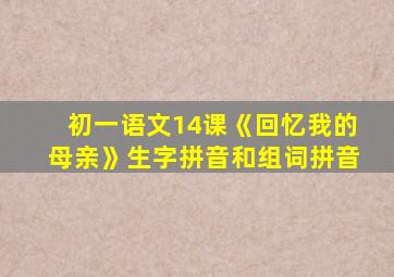 初一语文14课《回忆我的母亲》生字拼音和组词拼音