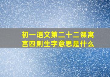 初一语文第二十二课寓言四则生字意思是什么