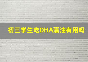 初三学生吃DHA藻油有用吗