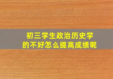 初三学生政治历史学的不好怎么提高成绩呢