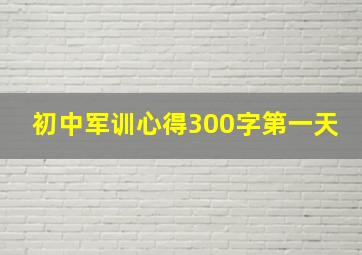 初中军训心得300字第一天