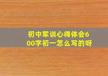 初中军训心得体会600字初一怎么写的呀