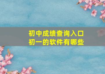 初中成绩查询入口初一的软件有哪些