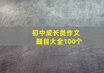 初中成长类作文题目大全100个