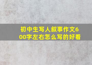 初中生写人叙事作文600字左右怎么写的好看