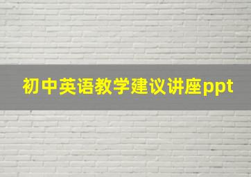 初中英语教学建议讲座ppt