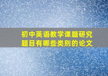 初中英语教学课题研究题目有哪些类别的论文