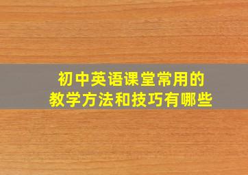 初中英语课堂常用的教学方法和技巧有哪些