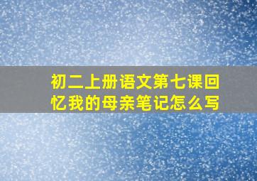 初二上册语文第七课回忆我的母亲笔记怎么写