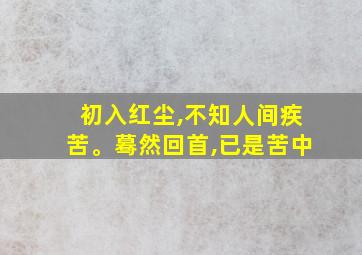 初入红尘,不知人间疾苦。蓦然回首,已是苦中