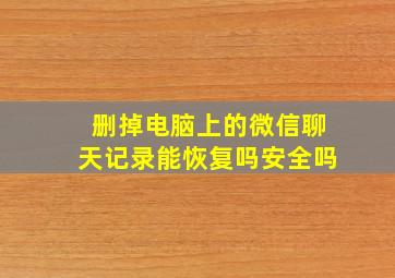 删掉电脑上的微信聊天记录能恢复吗安全吗