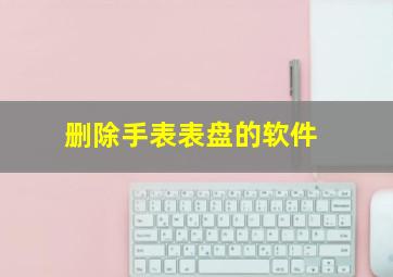 删除手表表盘的软件