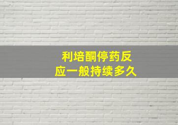 利培酮停药反应一般持续多久