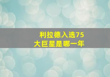 利拉德入选75大巨星是哪一年