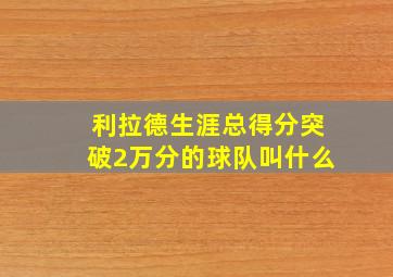 利拉德生涯总得分突破2万分的球队叫什么