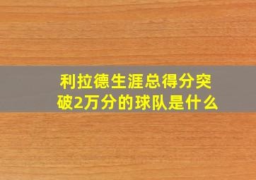 利拉德生涯总得分突破2万分的球队是什么