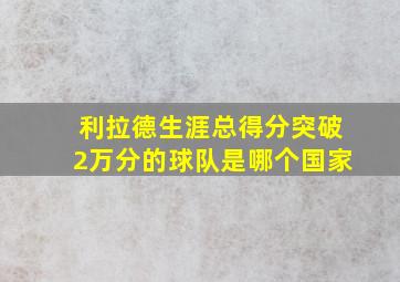 利拉德生涯总得分突破2万分的球队是哪个国家