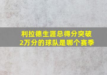 利拉德生涯总得分突破2万分的球队是哪个赛季