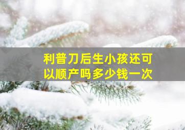 利普刀后生小孩还可以顺产吗多少钱一次