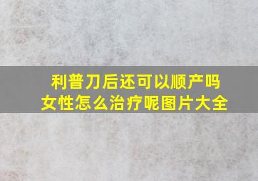 利普刀后还可以顺产吗女性怎么治疗呢图片大全