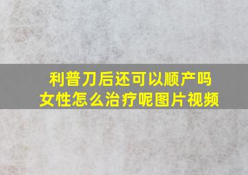 利普刀后还可以顺产吗女性怎么治疗呢图片视频