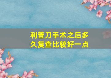 利普刀手术之后多久复查比较好一点