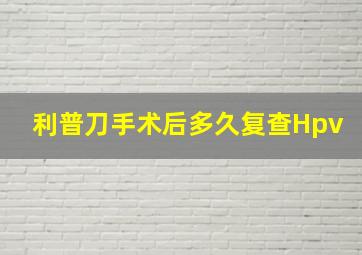 利普刀手术后多久复查Hpv