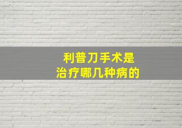 利普刀手术是治疗哪几种病的