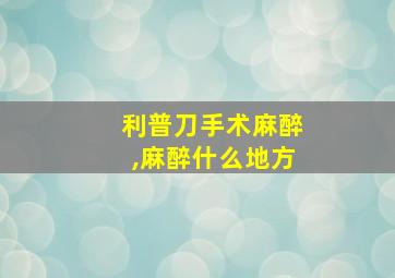 利普刀手术麻醉,麻醉什么地方