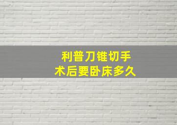 利普刀锥切手术后要卧床多久