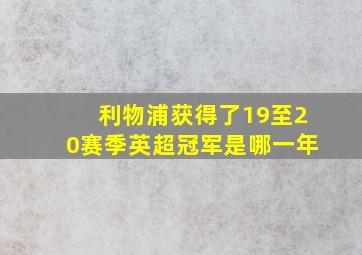 利物浦获得了19至20赛季英超冠军是哪一年