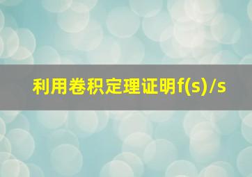 利用卷积定理证明f(s)/s