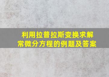 利用拉普拉斯变换求解常微分方程的例题及答案