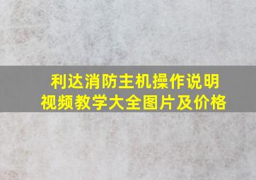 利达消防主机操作说明视频教学大全图片及价格