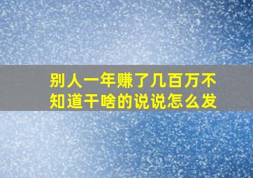 别人一年赚了几百万不知道干啥的说说怎么发