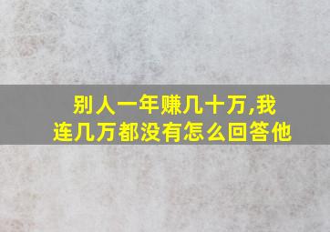 别人一年赚几十万,我连几万都没有怎么回答他