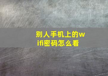 别人手机上的wifi密码怎么看