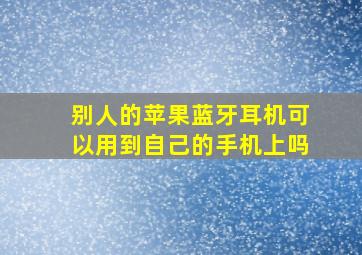 别人的苹果蓝牙耳机可以用到自己的手机上吗