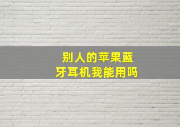 别人的苹果蓝牙耳机我能用吗