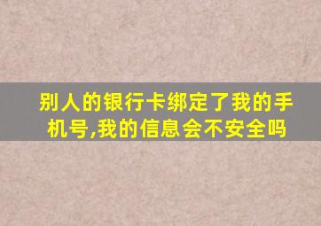 别人的银行卡绑定了我的手机号,我的信息会不安全吗