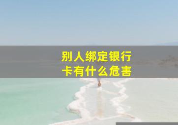 别人绑定银行卡有什么危害