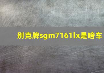 别克牌sgm7161lx是啥车