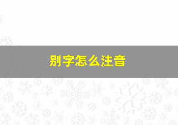 别字怎么注音