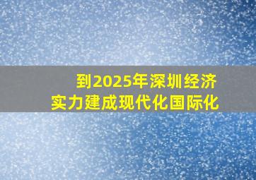 到2025年深圳经济实力建成现代化国际化