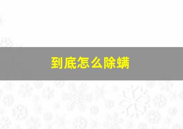 到底怎么除螨