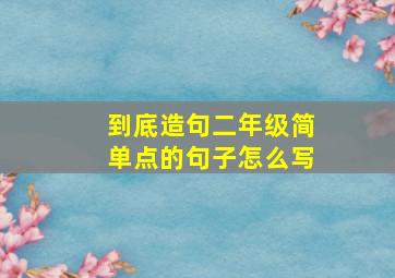 到底造句二年级简单点的句子怎么写