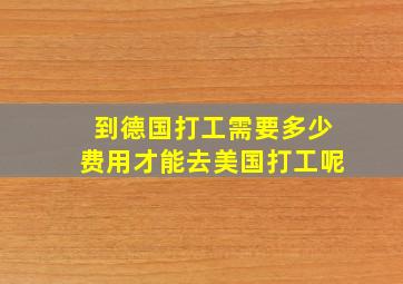 到德国打工需要多少费用才能去美国打工呢