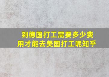 到德国打工需要多少费用才能去美国打工呢知乎